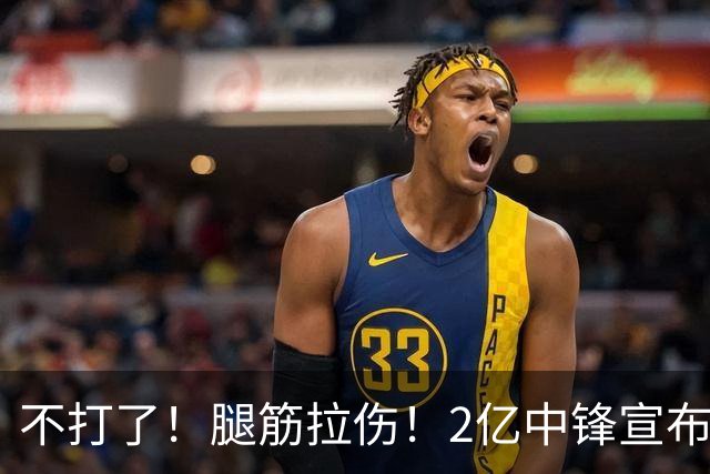 不打了！腿筋拉伤！2亿中锋宣布休战
