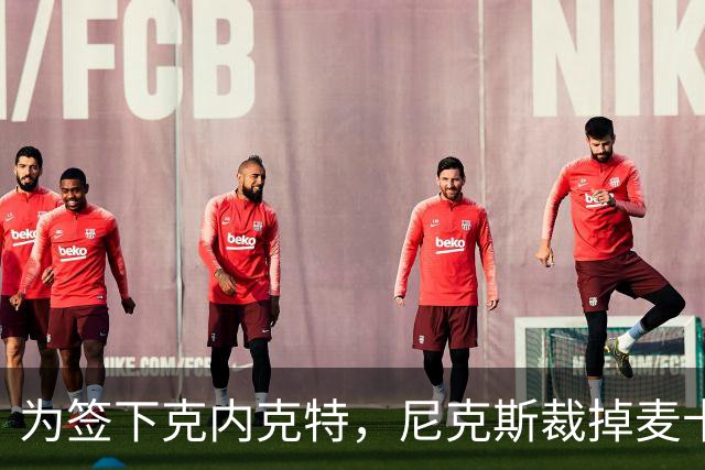 为签下克内克特，尼克斯裁掉麦卡拉尔