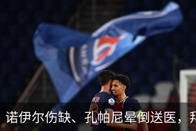 诺伊尔伤缺、孔帕尼晕倒送医，拜仁战弗赖堡只剩残阵