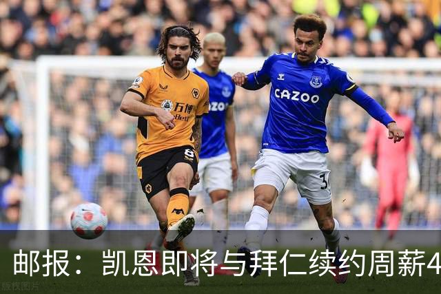 邮报：凯恩即将与拜仁续约周薪40万镑，场外商业版图庞大